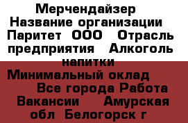 Мерчендайзер › Название организации ­ Паритет, ООО › Отрасль предприятия ­ Алкоголь, напитки › Минимальный оклад ­ 28 000 - Все города Работа » Вакансии   . Амурская обл.,Белогорск г.